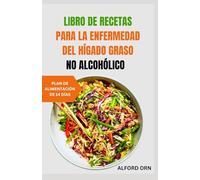 LIBRO DE RECETAS PARA LA ENFERMEDAD DEL HÍGADO GRASO NO ALCOHÓLICO: Recetas nutritivas y guía dietética para recuperar el equilibrio, controlar el peso y mejorar la salud del hígado