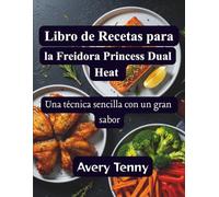 Libro de Recetas para la Freidora Princess Dual Heat: Una técnica sencilla con un gran sabor