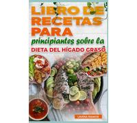 LIBRO DE RECETAS PARA PRINCIPIANTES SOBRE LA DIETA DEL HÍGADO GRASO: Guía completa de recetas sencillas, planes de alimentación equilibrados y cocina saludable para la enfermedad del hígado graso