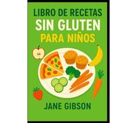 LIBRO DE RECETAS SIN GLUTEN PARA NIÑOS: Comidas sin gluten deliciosas y saludables que los niños adorarán