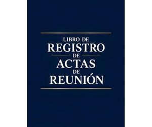 Libro de Registro de Actas de Reunion: Registro de Asambleas y Juntas Generales: Cuaderno para la Documentación Oficial de Reuniones y Decisiones