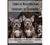 Libro de Registro para Criadores de Cachorros: Cuidados y Seguimiento del Crecimiento desde el Nacimiento. Registro completo de camadas, seguimiento ... y desparasitación para criadores responsables