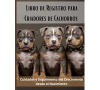 Libro de Registro para Criadores de Cachorros: Cuidados y Seguimiento del Crecimiento desde el Nacimiento. Registro completo de camadas, seguimiento ... y desparasitación para criadores responsables