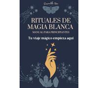 Libro de Rituales de Magia Blanca: Hechizos y Conjuros Sencillos para Limpieza Energética y Atraer Abundancia y Bienestar