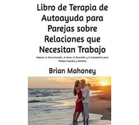 Libro de Terapia de Autoayuda para Parejas sobre Relaciones que Necesitan Trabajo: Mejorar la Comunicación, el Amor, la Diversión y la Autoestima para Parejas Casadas y Solteras