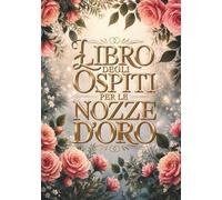 Libro degli Ospiti per le Nozze d'Oro: Per auguri affettuosi, ricordi speciali e momenti indimenticabili per il 50° anniversario di matrimonio