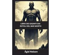 Libro dei giganti dai rotoli del Mar Morto: Antichi segreti dei Guardiani, dei Nephilim e dei Giganti perduti delle Scritture