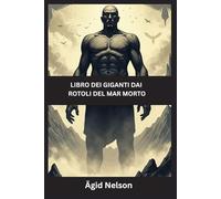 Libro dei giganti dai rotoli del Mar Morto: Antichi segreti dei Guardiani, dei Nephilim e dei Giganti perduti delle Scritture