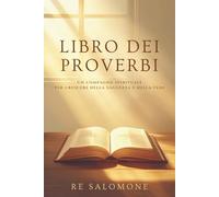 Libro dei Proverbi: Saggezza senza tempo e insegnamenti biblici per la vita quotidiana - Consigli ispiratori dall’Antico Testamento per rafforzare la tua fede e prendere decisioni più consapevoli