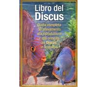 Libro del Discus: Guida completa all’allevamento, alla riproduzione e alla crescita dei Discus in acquario