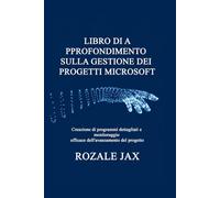LIBRO DI APPROFONDIMENTO SULLA GESTIONE DEI PROGETTI MICROSOFT: Creazione di programmi dettagliati e monitoraggio efficace dell'avanzamento del progetto