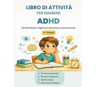 LIBRO DI ATTIVITÀ PER BAMBINI ADHD: 100 Attività a Colori Mirate per Allenare Attenzione, Concentrazione e Autocontrollo nei Bambini dai 6 ai 10 Anni con ADHD | Con Miniguida per Genitori e Insegnanti