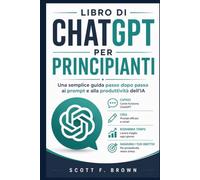 LIBRO DI CHATGPT PER PRINCIPIANTI: Una semplice guida passo dopo passo ai prompt e alla produttività dell'IA
