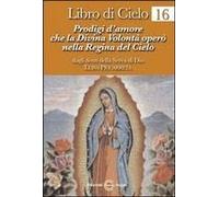Libro Di Cielo 16. Prodigi D'amore Che La Divina Volontà Operò Nella Regina Del Cielo