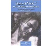 Libro Di Cielo 7. Le 24 Ore Della Passione Di Gesù. Dagli Scritti Di Luisa Picarreta