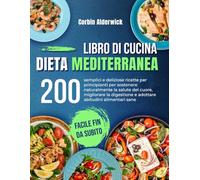 Libro di Cucina Dieta Mediterranea: 200 semplici e deliziose ricette per principianti per sostenere naturalmente la salute del cuore, migliorare la digestione e adottare abitudini alimentari sane