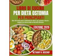 LIBRO DI CUCINA PER DIETA OSTOMIA PER PRINCIPIANTI 2026: Oltre 150 ricette sicure e confortanti per ridurre i gas, prevenire i blocchi e mangiare con sicurezza dopo un intervento chirurgico
