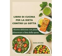 LIBRO DI CUCINA PER LA DIETA CONTRO LA GOTTA: Ricette deliziose con piano alimentare e lista della spesa