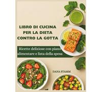 LIBRO DI CUCINA PER LA DIETA CONTRO LA GOTTA: Ricette deliziose con piano alimentare e lista della spesa