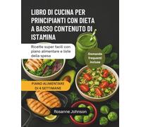 LIBRO DI CUCINA PER PRINCIPIANTI CON DIETA A BASSO CONTENUTO DI ISTAMINA: Ricette super facili con piano alimentare e liste della spesa