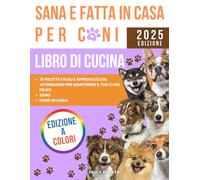Libro di cucina sana e fatta in casa per cani: 75 ricette facili e approvate dal veterinario per mantenere il tuo cane felice, sano e pieno di coda