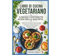 LIBRO DI CUCINA VEGETARIANO A BASSO CONTENUTO ACIDO PER LA GASTRITE: Ricette facili e adatte allo stomaco per ridurre il reflusso acido, calmare i ... supportare una digestione quotidiana delicata