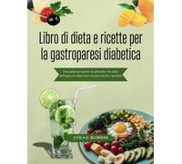Libro di dieta e ricette per la gastroparesi diabetica: Una guida per gestire la glicemia e la salute dell'apparato digerente con pasti facili e nutrienti