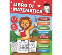 Libro di Matematica: Un Divertente ed Educativo Libro di Matematica per Bambini Età 5 anni in su, Include Addizione, Sottrazione, Conteggio, Traccia, ... Labirinti, Giochi, Esercizi e Altro Ancora