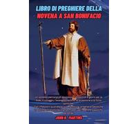 Libro di preghiere della Novena a San Bonifacio: Un potente percorso di devozione cattolica di 9 giorni per la fede, il coraggio, l'evangelizzazione, la protezione e la forza spirituale.