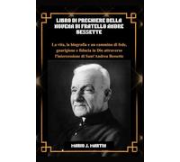 LIBRO DI PREGHIERE DELLA NOVENA DI FRATELLO ANDRÉ BESSETTE: La vita, la biografia e un cammino di fede, guarigione e fiducia in Dio attraverso l'intercessione di Sant'Andrea Bessette.