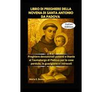 LIBRO DI PREGHIERE DELLA NOVENA DI SANTA ANTONIO DA PADOVA: Preghiere devozionali potenti e litanie al Taumaturgo di Padova per le cose perdute, la guarigione e i miracoli