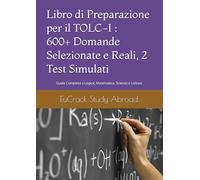 Libro di Preparazione per il TOLC-I : 600+ Domande Selezionate e Reali, 2 Test Simulati: Guida Completa a Logica, Matematica, Scienze e Lettura