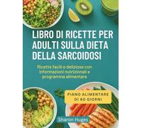 LIBRO DI RICETTE PER ADULTI SULLA DIETA DELLA SARCOIDOSI: Ricette facili e deliziose con informazioni nutrizionali e programma alimentare
