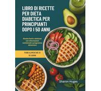 LIBRO DI RICETTE PER DIETA DIABETICA PER PRINCIPIANTI DOPO I 50 ANNI: Ricette facili e deliziose con informazioni nutrizionali e programma alimentare