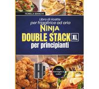 Libro di ricette per friggitrice ad aria Ninja Double Stack XL per principianti: Ricette facili e veloci per cuocere al forno, arrostire e cucinare pasti deliziosi con immagini a colori