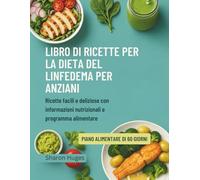 LIBRO DI RICETTE PER LA DIETA DEL LINFEDEMA PER ANZIANI: Ricette facili e deliziose con informazioni nutrizionali e programma alimentare