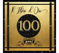 Libro d'Oro 100 Anni: Libro Elegante e Raffinato per Celebrare un Evento Speciale | Regalo e decorazioni di compleanno per uomo e donna | Grande Formato Moderno | 100 Pagine