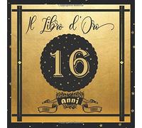 Libro D'oro 16 Anni: Libro Elegante E Raffinato Per Celebrare Un Evento Speciale Regalo E Decorazioni Di Compleanno Per Uomo E Donna Grande Formato Moderno 100 Pagine