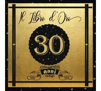 Libro D'oro 30 Anni: Libro Elegante E Raffinato Per Celebrare Un Evento Speciale Regalo E Decorazioni Di Compleanno Per Uomo E Donna Grande Formato Moderno 100 Pagin