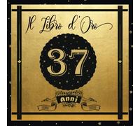 Libro D'oro 37 Anni: Libro Elegante E Raffinato Per Celebrare Un Evento Speciale Regalo E Decorazioni Di Compleanno Per Uomo E Donna Grande Formato Moderno 100 Pagine
