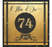 Libro D'oro 74 Anni: Libro Elegante E Raffinato Per Celebrare Un Evento Speciale Regalo E Decorazioni Di Compleanno Per Uomo E Donna Grande Formato Moderno 100 Pagine