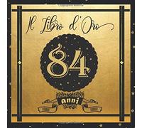 Libro D'oro 84 Anni: Libro Elegante E Raffinato Per Celebrare Un Evento Speciale Regalo E Decorazioni Di Compleanno Per Uomo E Donna Grande Formato Moderno 100 Pagine