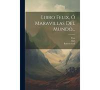 Libro Felix, Ó Maravillas Del Mundo...