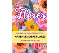 Libro para colorear adultos: pinta y aprende sobre flores.: Pinta mientras aprendes sobre las flores más relevantes. Relajante y espiritual.