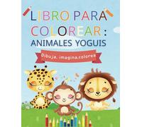 LIBRO PARA COLOREAR: Animales Yoguis: Dibja, imagina y colorea.
