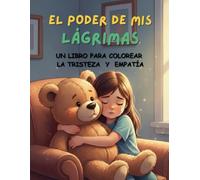 LIBRO PARA COLOREAR: EL PODER DE MIS LÁGRIMAS: Una guía didáctica para que los niños de 4 a 7 años aprendan a entender, manejar y colorear su tristeza y empatía