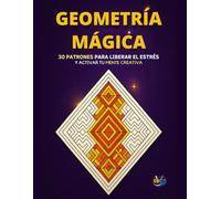 Libro para Colorear: Geometría Mágica: Colorea, relájate y desconecta del estrés con más de 30 patrones únicos de geometría mágica. Patrones ... y Adolescentes | Más de 30 Diseños Antiestrés