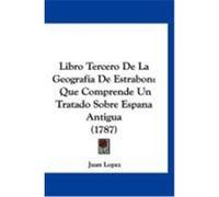 Libro Tercero de La Geografia de Estrabon: Que Comprende Un Tratado Sobre Espana Antigua (1787) Lopez, Juan (Auteur)