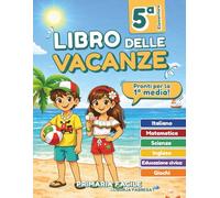 Libro vacanze 5 elementare preparazione 1 media: Compiti chiari e organizzati per gli alunni di 5ª elementare per entrare nella prima media