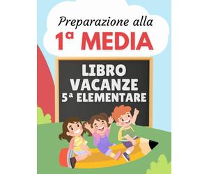 Libro Vacanze 5 Elementare Preparazione alla 1 Media: Esercizi di Italiano, Matematica, Inglese, Storia, Geografia e Scienze per essere pronti alla secondaria